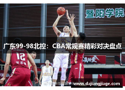 广东99-98北控：CBA常规赛精彩对决盘点