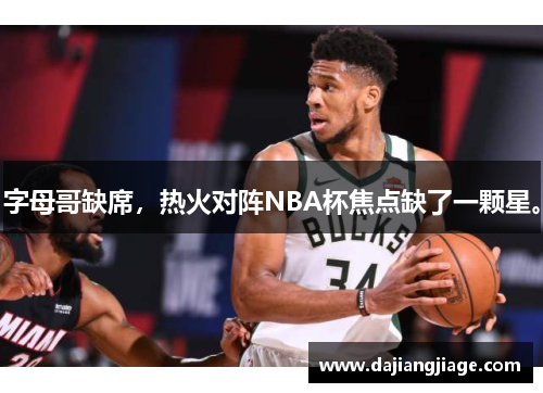 字母哥缺席，热火对阵NBA杯焦点缺了一颗星。